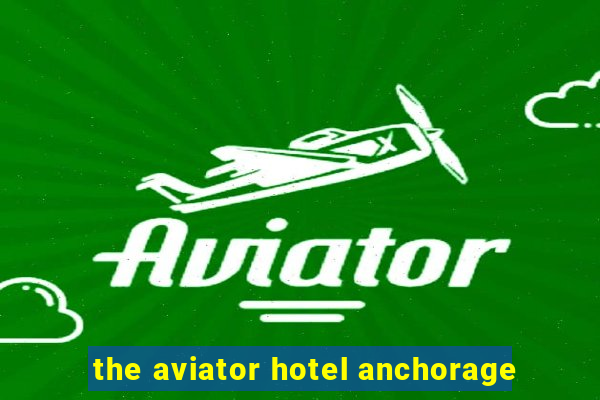 the aviator hotel anchorage